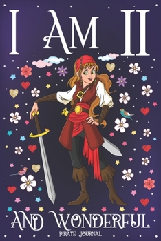 Pirate Journal I am 11 and Wonderful: A Happy 11th Birthday Girl Notebook Diary for Girls | Cute Pirate with Sword Sketchbook Journal for 11 Year Old ... Granddaughter Anniversary Gift Ideas for Her