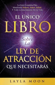 Paperback El Único Libro Sobre La Ley De Atracción Que Necesitarás: La Guía Completa Para Manifestar Dinero, Amor, Salud Y Todo Lo Que Quieras En La Vida [Spanish] Book