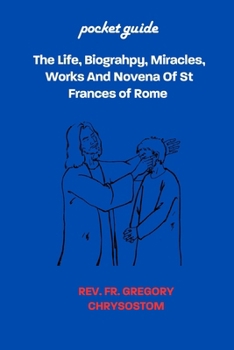 The Life, Biograhpy, Miracles, Works And Novena Of St Frances of Rome: POCKET GUIDE