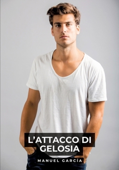 L'Attacco di Gelosia: Racconti Erotici Gay Espliciti in Italiano per Adulti (Italian Edition)