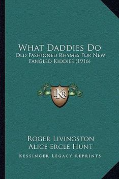 Paperback What Daddies Do: Old Fashioned Rhymes For New Fangled Kiddies (1916) Book