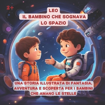 Paperback LEO - Il bambino che sognava lo spazio: Una storia illustrata di fantasia, avventura e scoperta per i bambini che amano le stelle [Italian] Book