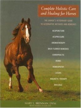 Paperback Complete Holistic Care and Healing for Horses: The Owner's Veterinary Guide to Alternative Methods and Remedies Book