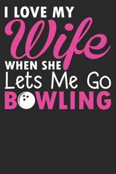 Paperback I Love My Wife When She lets Me Go Bowling: Bowling Notebook Journal & Gift Dairy Book: 6" x 9" - 100 Pages - Funny Sports Bowling Accessories - Bowli Book