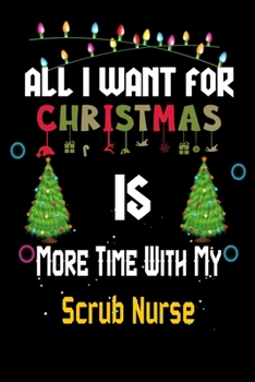 Paperback All I want for Christmas is more time with my Scrub Nurse: Christmas Gift for Scrub Nurse Lovers, Scrub Nurse Journal / Notebook / Diary / Thanksgivin Book