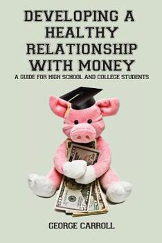 Paperback Developing a Healthy Relationship with Money: A Guide for High School and College Students Book