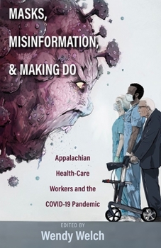 Hardcover Masks, Misinformation, and Making Do: Appalachian Health-Care Workers and the Covid-19 Pandemic Book
