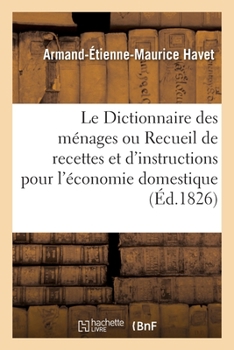 Paperback Le Dictionnaire Des Ménages Ou Recueil de Recettes Et d'Instructions Pour l'Économie Domestique: Ouvrage Utile Aux Pères Et Mères de Famille. 3e Éditi [French] Book