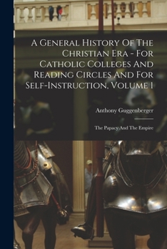 Paperback A General History Of The Christian Era - For Catholic Colleges And Reading Circles And For Self-Instruction, Volume 1: The Papacy And The Empire Book