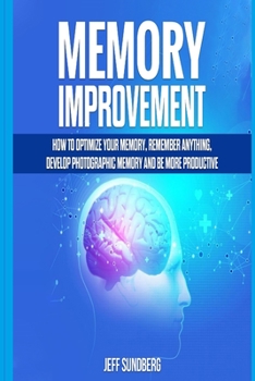 Paperback Memory Improvement: How to Optimize Your Memory, Remember Anything, Develop Photographic Memory and Be More Productive Book