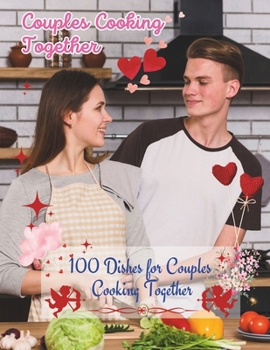 Couples Cookbook Newlyweds: Sizzling Romance - 100 Dishes for Couples Cooking Together: Couples Cooking Together Cookbook