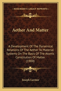 Paperback Aether And Matter: A Development Of The Dynamical Relations Of The Aether To Material Systems On The Basis Of The Atomic Constitution Of Book