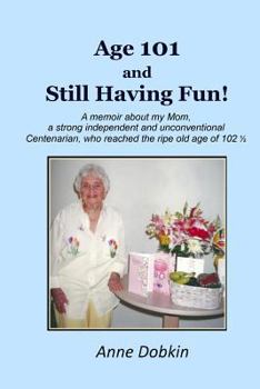 Paperback Age 101 and Still Having Fun!: A memoir about my Mom, a strong, independent, and unconventional Centenarian who reached the ripe old age of 102 Book