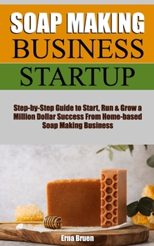 Paperback Homemade Soap Making Business Startup: Step-by-Step Essential DIY Guide to Start, Run & Grow Millions of Dollar Success From Home-based Soap Making Bu Book