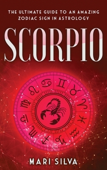 Scorpio: The Ultimate Guide to an Amazing Zodiac Sign in Astrology - Book #2 of the Zodiac Signs