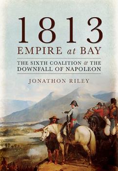 Hardcover 1813 - Empire at Bay: The Sixth Coalition and the Downfall of Napoleon Book