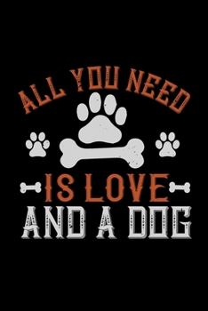All You Need Is Love And A Dog: Only Dog Owners and Pet Lovers Will Understand This Book. Great Notebook for All Breed Owners.