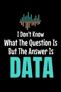 I Don't Know What The Question Is But The Answer Is Data: Blank Lined Journal Gift For Computer Data Science Related People.