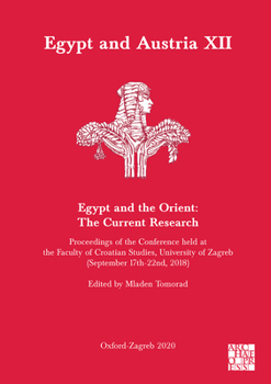 Egypt and Austria XII - Egypt and the Orient: the Current Research : Proceedings of the Conference Held at the Faculty of Croatian Studies, University of Zagreb (September 17th-22nd, 2018)