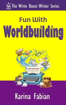 Fun With Worldbuilding: Build Believable Worlds for Fiction and Nonfiction Writers