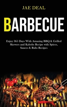 Paperback Barbecue: Enjoy 365 Days With Amazing Bbq & Grilled Skewers and Kabobs Recipe With Spices, Sauces & Rubs Recipes Book