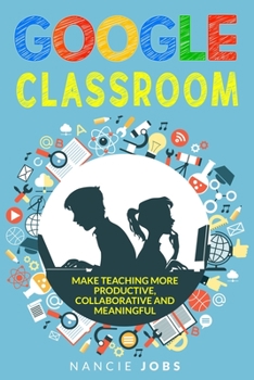 Paperback Google Classroom: Make Teaching more Productive, Collaborative and Meaningful Book