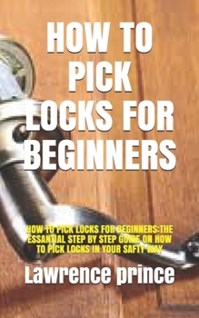 Paperback How to Pick Locks for Beginners: How to Pick Locks for Beginners: The Essantial Step by Step Guide on How to Pick Locks in Your Safty Way Book