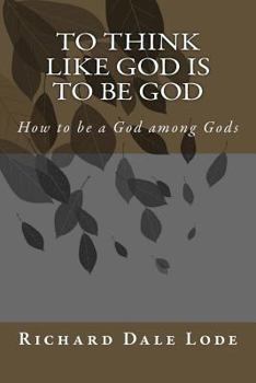 To Think Like GOD is to be GOD: How to be a God among Gods