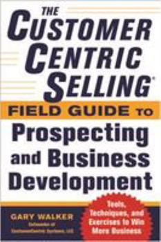 Paperback The Customercentric Selling(r) Field Guide to Prospecting and Business Development: Techniques, Tools, and Exercises to Win More Business Book