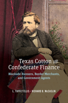 Texas Cotton and Confederate Finance: Blockade Runners, Border Merchants, and Government Agents (Volume 3) (Randolph B. “Mike” Campbell Series)