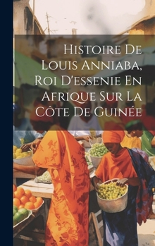 Hardcover Histoire De Louis Anniaba, Roi D'essenie En Afrique Sur La Côte De Guinée [French] Book