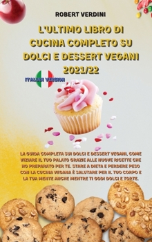 L'Ultimo Libro Di Cucina Completo Su Dolci E Dessert Vegani 2021/22: La guida completa sui Dolci e Dessert Vegani, come viziare il tuo palato grazie ... ti godi Dolci e Torte.