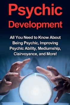 Paperback Psychic Development: All you need to know about being psychic, improving psychic ability, mediumship, clairvoyance, and more! Book