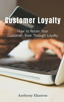 Paperback Customer Loyalty: How to Retain Your Customer Base Through Loyalty Book