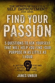 Paperback Find Your Passion: 5 Questions to Ask Yourself That Will Help You Find Your Purpose in as Little as 1 Hour Book