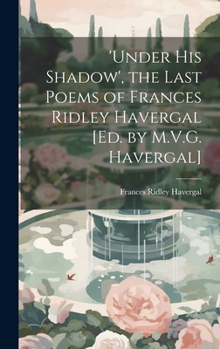 Hardcover 'under His Shadow', the Last Poems of Frances Ridley Havergal [Ed. by M.V.G. Havergal] Book