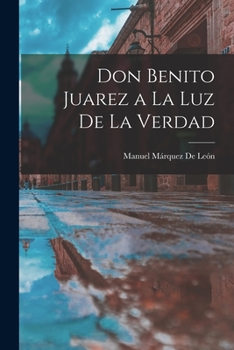 Paperback Don Benito Juarez a La Luz De La Verdad [Spanish] Book