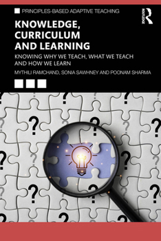 Knowledge, Curriculum and Learning: Knowing Why We Teach, What We Teach and How We Learn (Principles-based Adaptive Teaching)