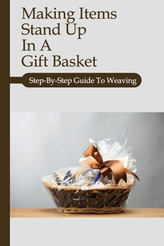 Paperback Make Items Stand Up In A Gift Basket: Step-By-Step Guide To Weaving: How To Weave A Basket Book
