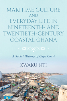 Hardcover Maritime Culture and Everyday Life in Nineteenth- And Twentieth-Century Coastal Ghana: A Social History of Cape Coast Book