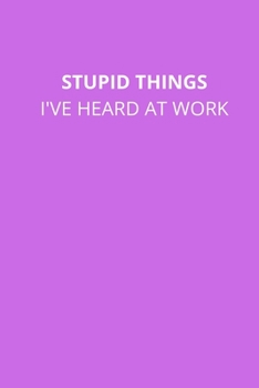 Paperback Stupid Things I've Heard at Work: Office Lined Blank Notebook Journal With A Funny Saying On The Outside Book