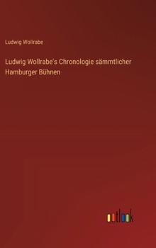 Ludwig Wollrabe's Chronologie sämmtlicher Hamburger Bühnen (German Edition)
