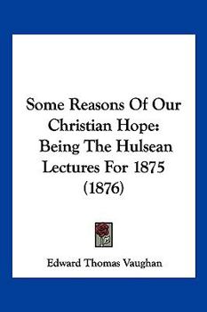 Paperback Some Reasons Of Our Christian Hope: Being The Hulsean Lectures For 1875 (1876) Book