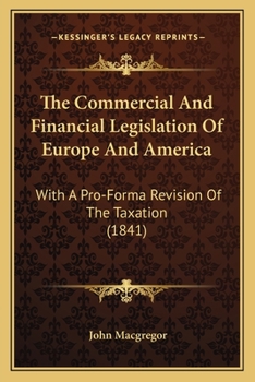 Paperback The Commercial And Financial Legislation Of Europe And America: With A Pro-Forma Revision Of The Taxation (1841) Book