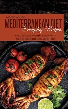 Mediterranean Diet Everyday Recipes: How To Lose Weight Easily With Your Mediterranean Meal Plan