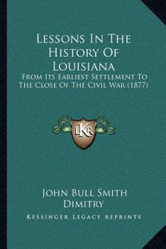 Paperback Lessons In The History Of Louisiana: From Its Earliest Settlement To The Close Of The Civil War (1877) Book