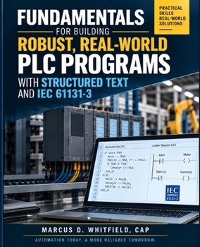 PLCs for Beginners: Fundamentals for Building Robust, Real-World PLC Programs with Structured Text and IEC 61131-3