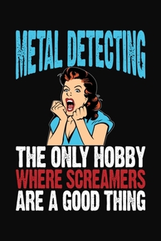 Metal Detecting The Only Hobby Where Screamers Are A Good Thing: Journal for Metal Detector Enthusiasts