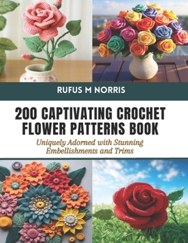 Paperback 200 Captivating Crochet Flower Patterns Book: Uniquely Adorned with Stunning Embellishments and Trims Book