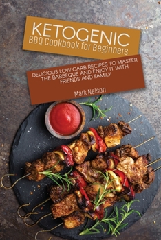 Ketogenic BBQ Cookbook for Beginners: Delicious Low Carb Recipes to Master the Barbeque and Enjoy it with Friends and Family